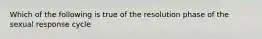 Which of the following is true of the resolution phase of the sexual response cycle