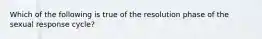 ​Which of the following is true of the resolution phase of the sexual response cycle?