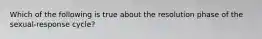 Which of the following is true about the resolution phase of the sexual-response cycle?