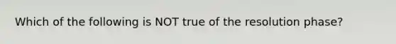 Which of the following is NOT true of the resolution phase?