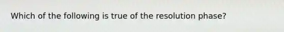 Which of the following is true of the resolution phase?