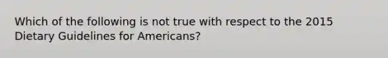 Which of the following is not true with respect to the 2015 Dietary Guidelines for Americans?