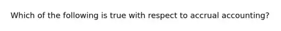 Which of the following is true with respect to accrual accounting?