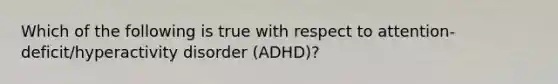 Which of the following is true with respect to attention-deficit/hyperactivity disorder (ADHD)?