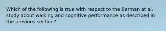 Which of the following is true with respect to the Berman et al. study about walking and cognitive performance as described in the previous section?