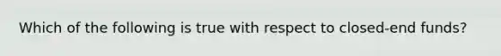 Which of the following is true with respect to closed-end funds?