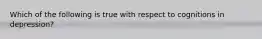 Which of the following is true with respect to cognitions in depression?