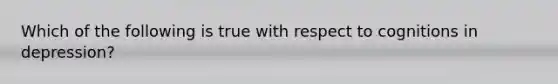 Which of the following is true with respect to cognitions in depression?