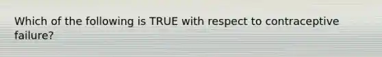 Which of the following is TRUE with respect to contraceptive failure?