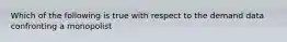 Which of the following is true with respect to the demand data confronting a monopolist