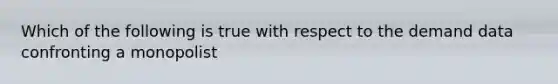 Which of the following is true with respect to the demand data confronting a monopolist