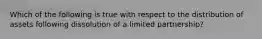 Which of the following is true with respect to the distribution of assets following dissolution of a limited partnership?