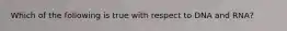 Which of the following is true with respect to DNA and RNA?