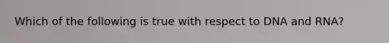 Which of the following is true with respect to DNA and RNA?