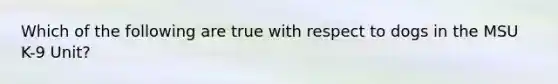 Which of the following are true with respect to dogs in the MSU K-9 Unit?