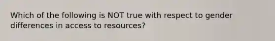 Which of the following is NOT true with respect to gender differences in access to resources?