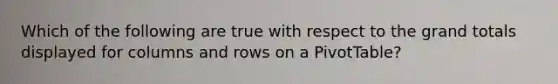 Which of the following are true with respect to the grand totals displayed for columns and rows on a PivotTable?