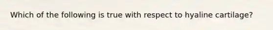 Which of the following is true with respect to hyaline cartilage?