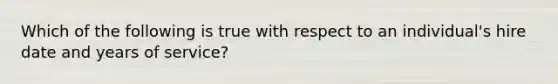 Which of the following is true with respect to an individual's hire date and years of service?