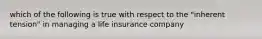 which of the following is true with respect to the "inherent tension" in managing a life insurance company