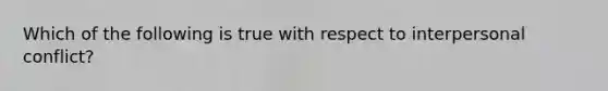 Which of the following is true with respect to interpersonal conflict?