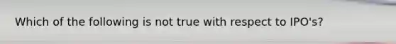 Which of the following is not true with respect to IPO's?