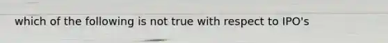 which of the following is not true with respect to IPO's