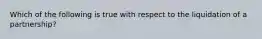 Which of the following is true with respect to the liquidation of a partnership?