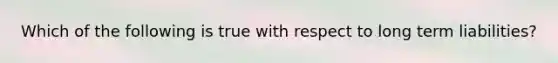 Which of the following is true with respect to long term liabilities?