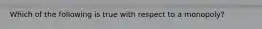 Which of the following is true with respect to a monopoly?