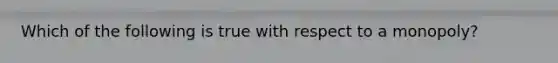 Which of the following is true with respect to a monopoly?