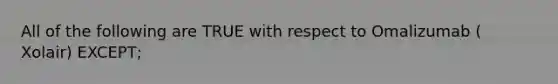 All of the following are TRUE with respect to Omalizumab ( Xolair) EXCEPT;