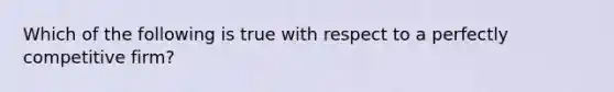 Which of the following is true with respect to a perfectly competitive firm?