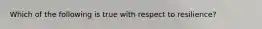 Which of the following is true with respect to resilience?