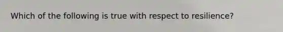 Which of the following is true with respect to resilience?