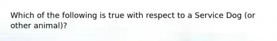 Which of the following is true with respect to a Service Dog (or other animal)?