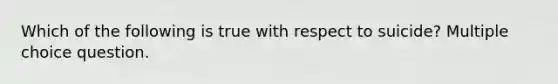 Which of the following is true with respect to suicide? Multiple choice question.