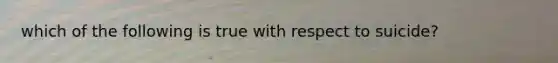 which of the following is true with respect to suicide?