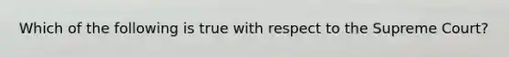 Which of the following is true with respect to the Supreme Court?