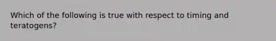 Which of the following is true with respect to timing and teratogens?