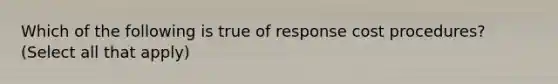 Which of the following is true of response cost procedures? (Select all that apply)