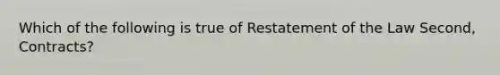 Which of the following is true of Restatement of the Law Second, Contracts?