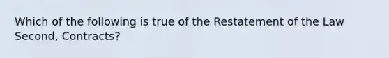 Which of the following is true of the Restatement of the Law Second, Contracts?