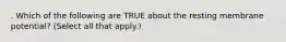 . Which of the following are TRUE about the resting membrane potential? (Select all that apply.)