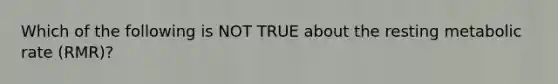 Which of the following is NOT TRUE about the resting metabolic rate (RMR)?