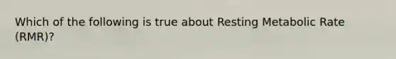 Which of the following is true about Resting Metabolic Rate (RMR)?