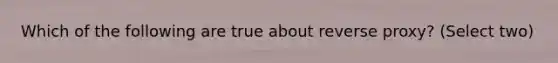 Which of the following are true about reverse proxy? (Select two)