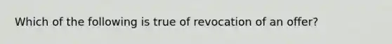 Which of the following is true of revocation of an offer?