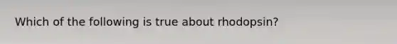 Which of the following is true about rhodopsin?