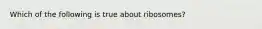 Which of the following is true about ribosomes?
